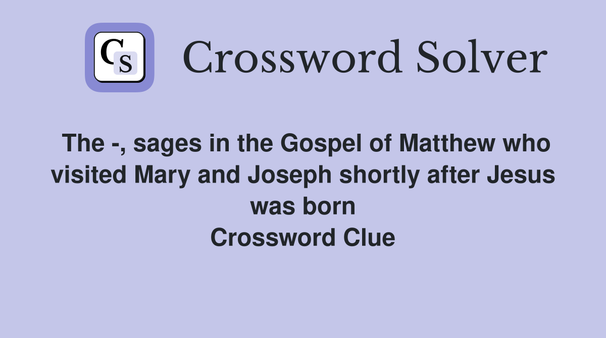 The -, sages in the Gospel of Matthew who visited Mary and Joseph shortly after Jesus was born Crossword Clue