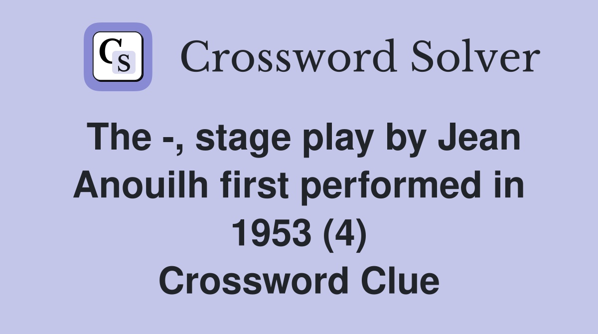 The -, stage play by Jean Anouilh first performed in 1953 (4) Crossword Clue