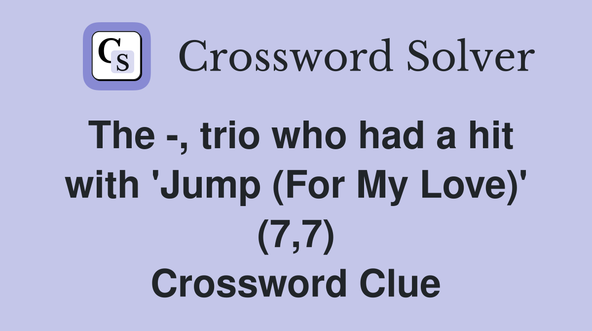 The -, trio who had a hit with 'Jump (For My Love)' (7,7) Crossword Clue