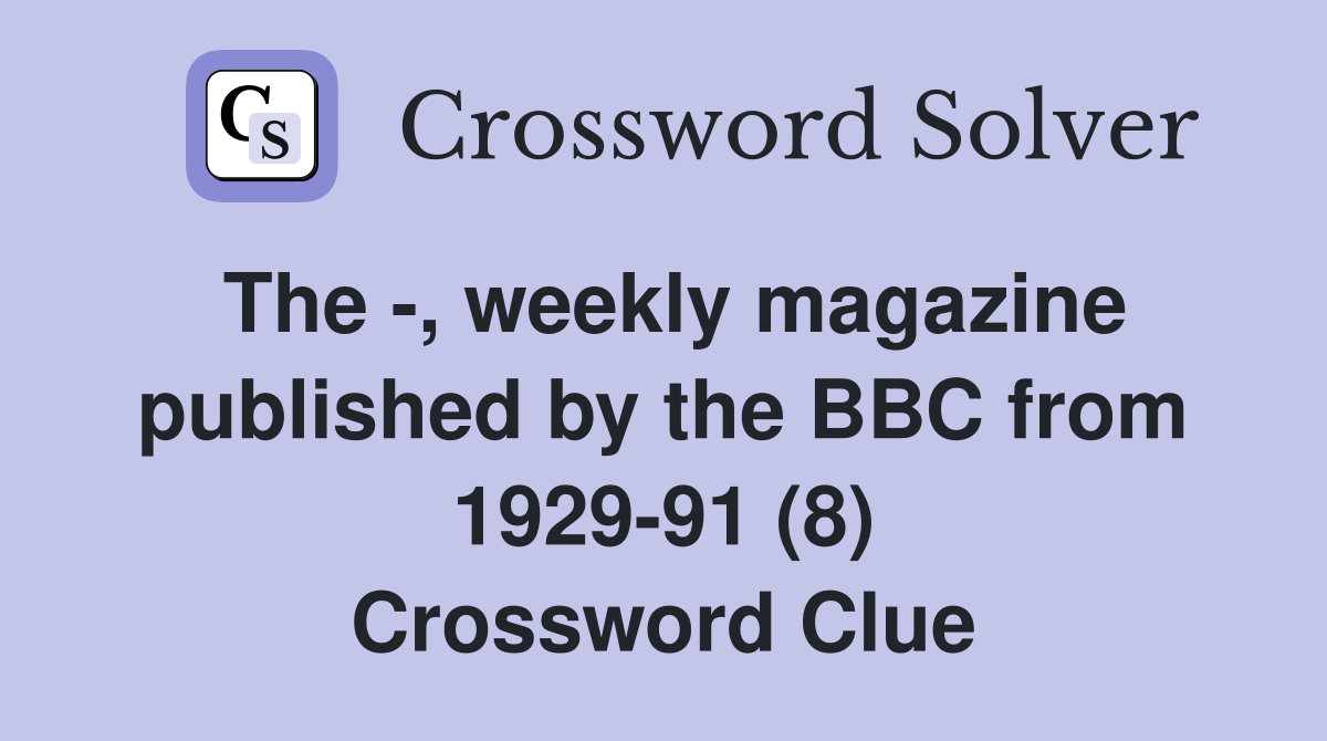 The -, weekly magazine published by the BBC from 1929-91 (8) Crossword Clue