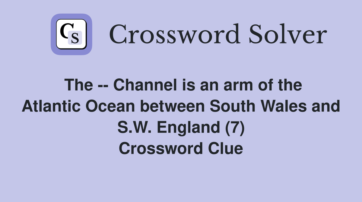 The -- Channel is an arm of the Atlantic Ocean between South Wales and S.W. England (7) Crossword Clue
