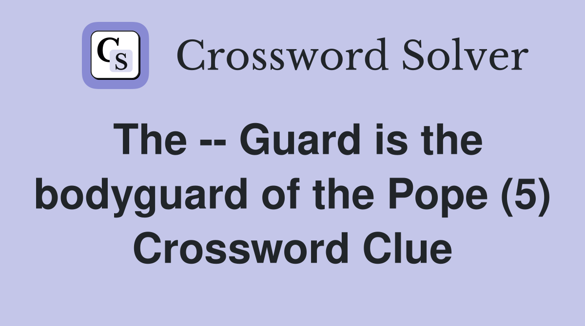 The -- Guard is the bodyguard of the Pope (5) Crossword Clue