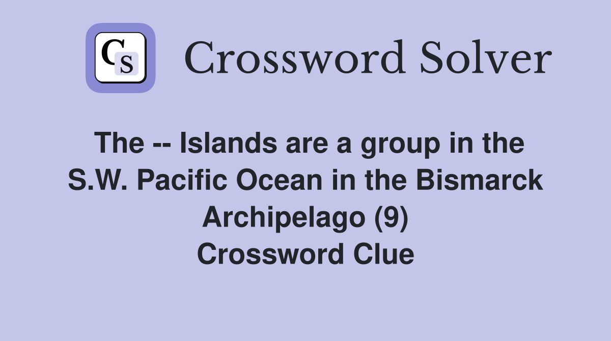 The -- Islands are a group in the S.W. Pacific Ocean in the Bismarck Archipelago (9) Crossword Clue