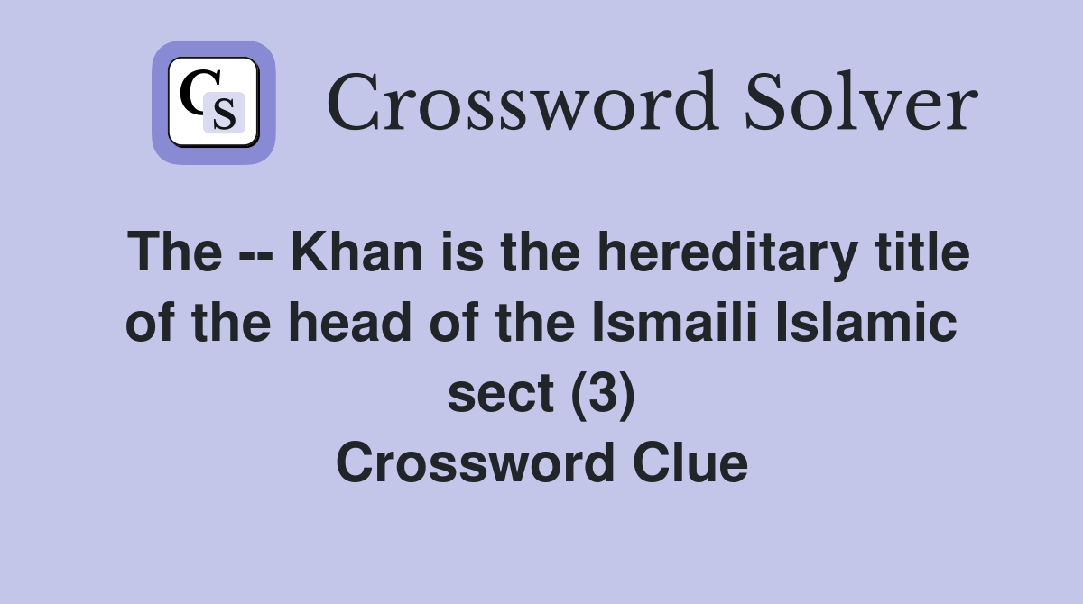The -- Khan is the hereditary title of the head of the Ismaili Islamic sect (3) Crossword Clue