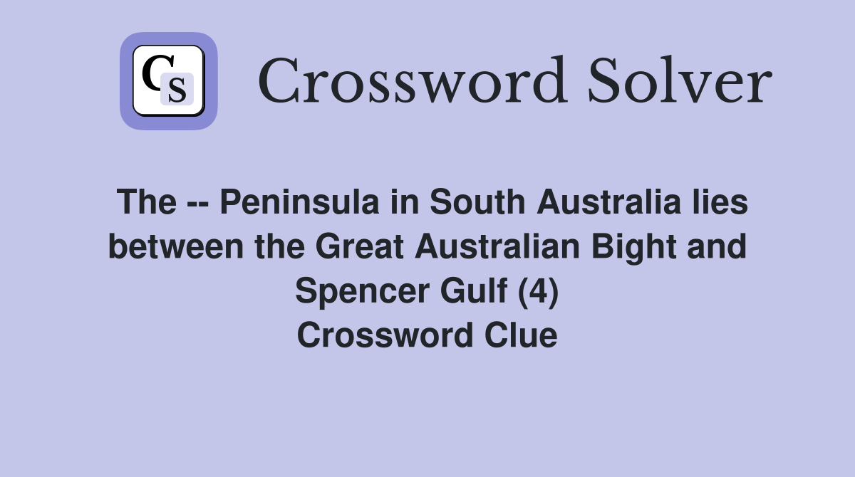 The -- Peninsula in South Australia lies between the Great Australian Bight and Spencer Gulf (4) Crossword Clue