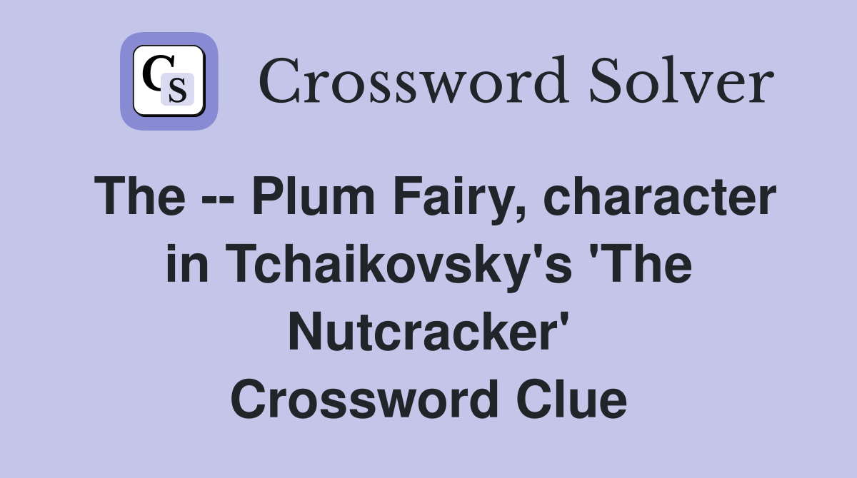 The -- Plum Fairy, character in Tchaikovsky's 'The Nutcracker' Crossword Clue