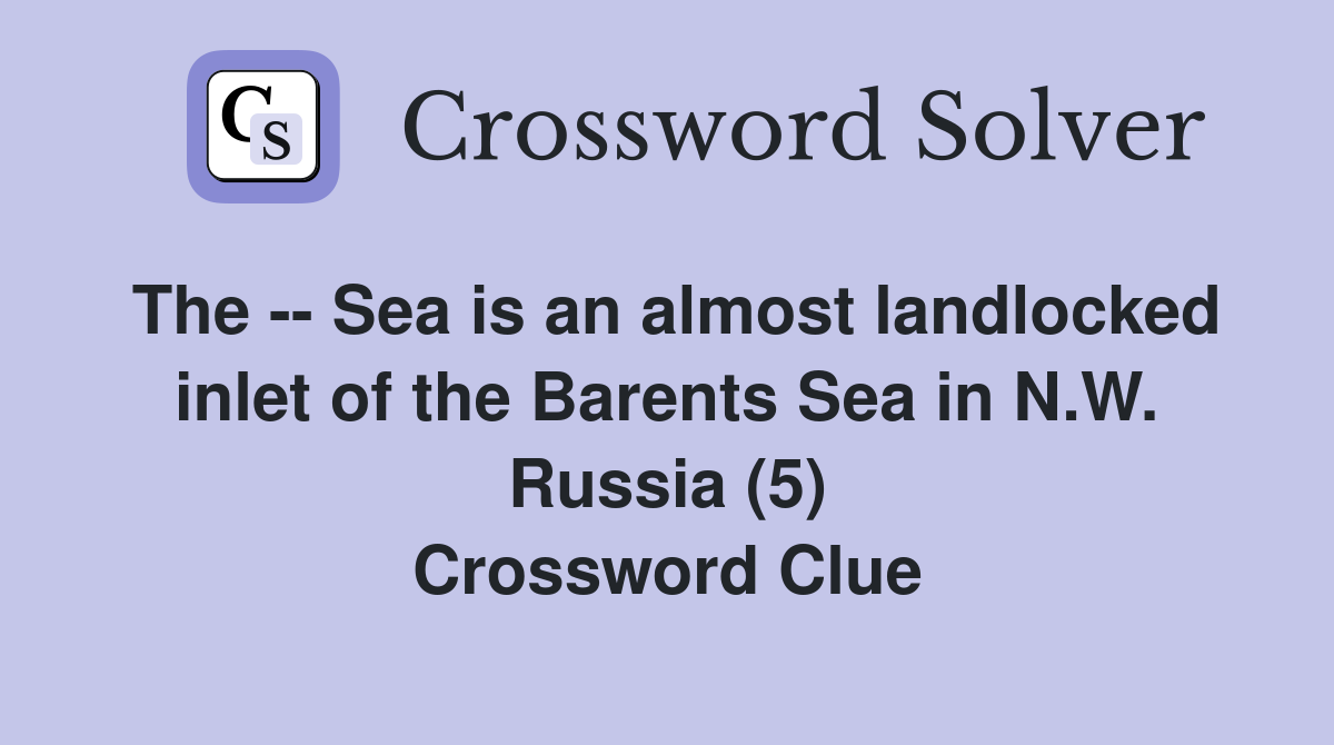 The -- Sea is an almost landlocked inlet of the Barents Sea in N.W. Russia (5) Crossword Clue