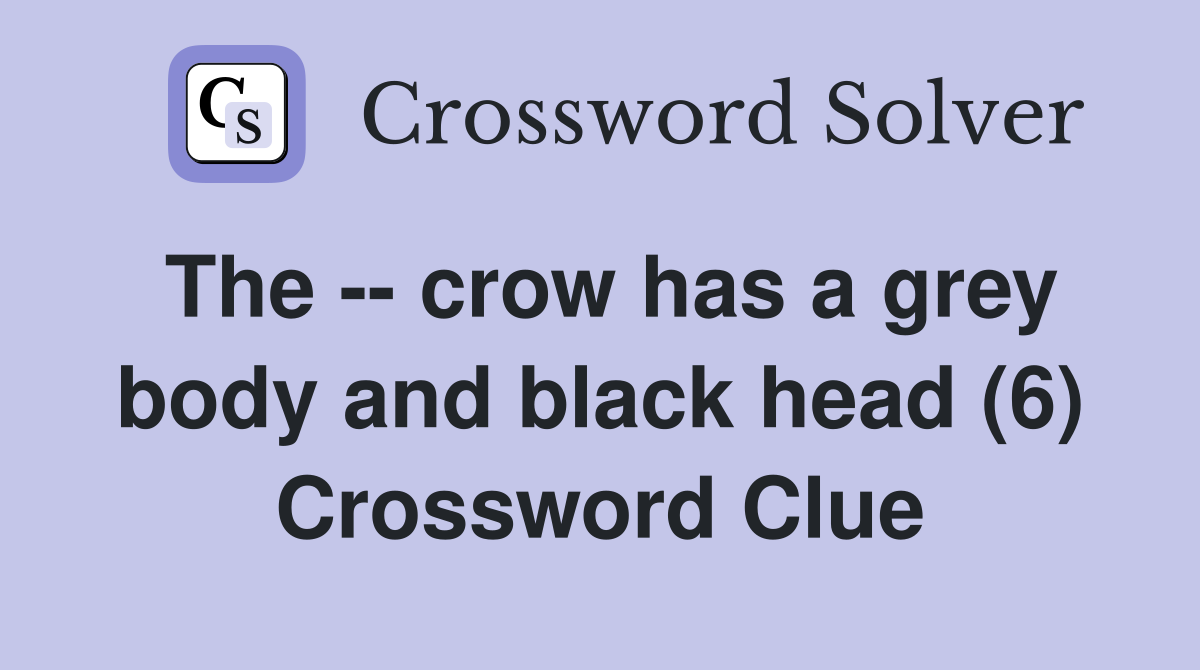 The -- crow has a grey body and black head (6) Crossword Clue