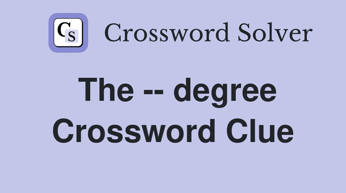 The -- degree Crossword Clue