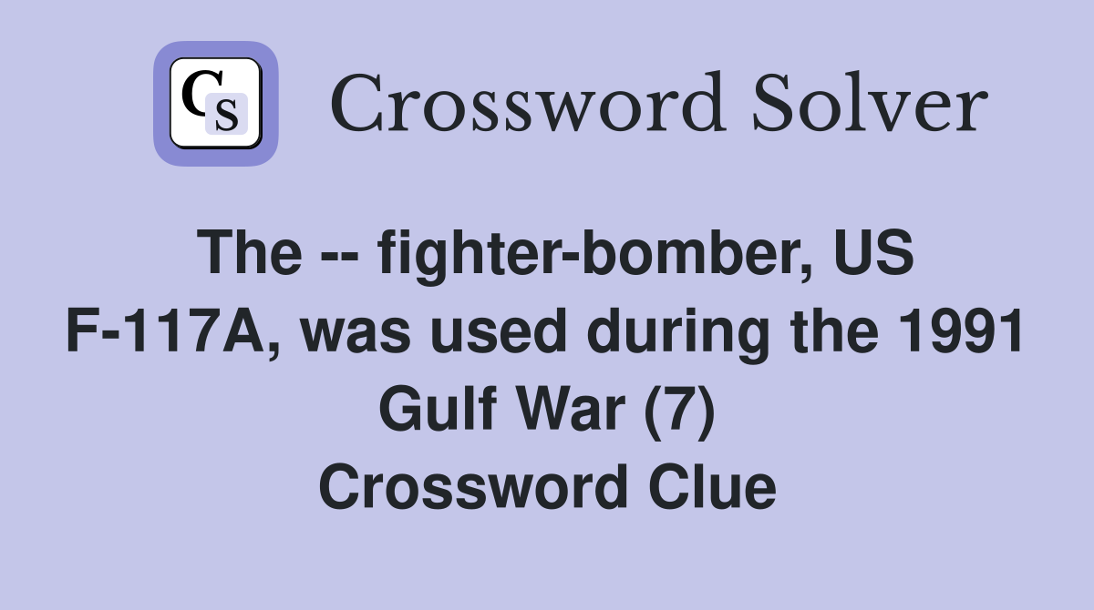 The -- fighter-bomber, US F-117A, was used during the 1991 Gulf War (7) Crossword Clue