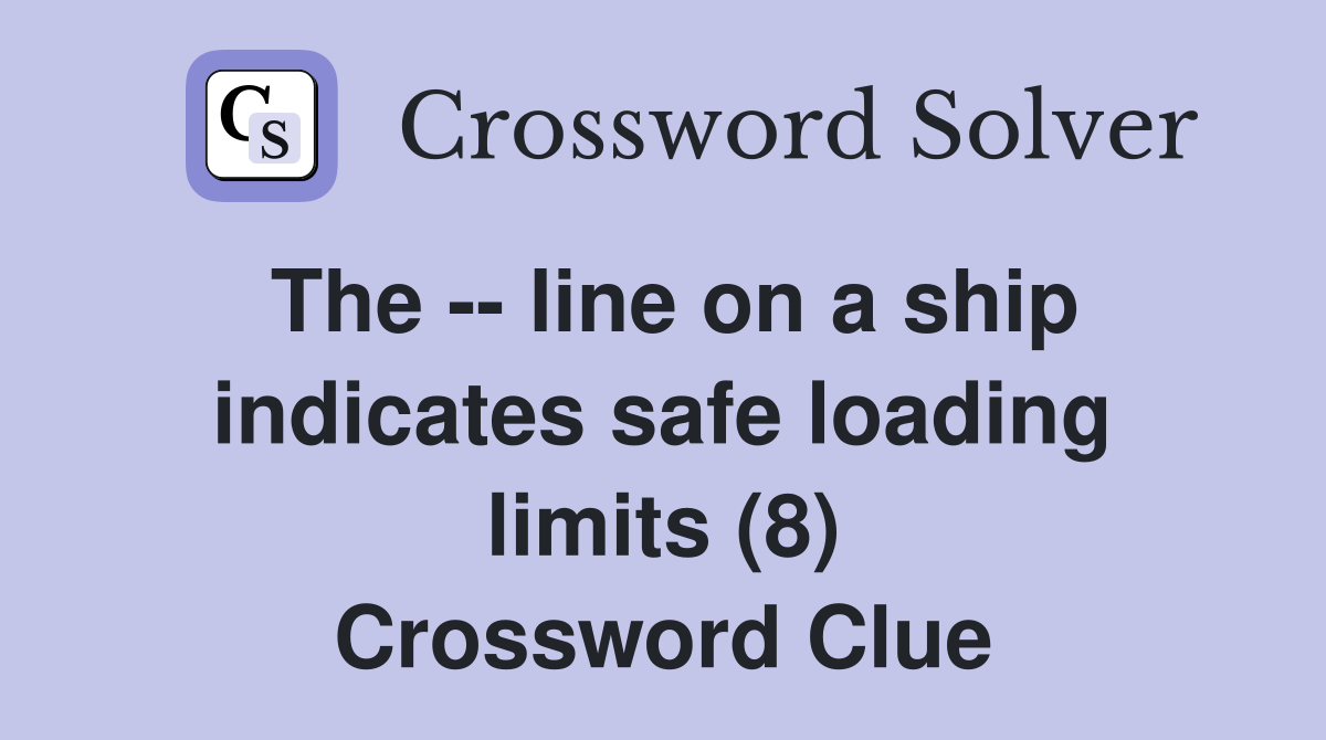 The -- line on a ship indicates safe loading limits (8) Crossword Clue