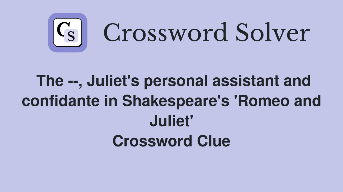 The --, Juliet's personal assistant and confidante in Shakespeare's 'Romeo and Juliet' Crossword Clue