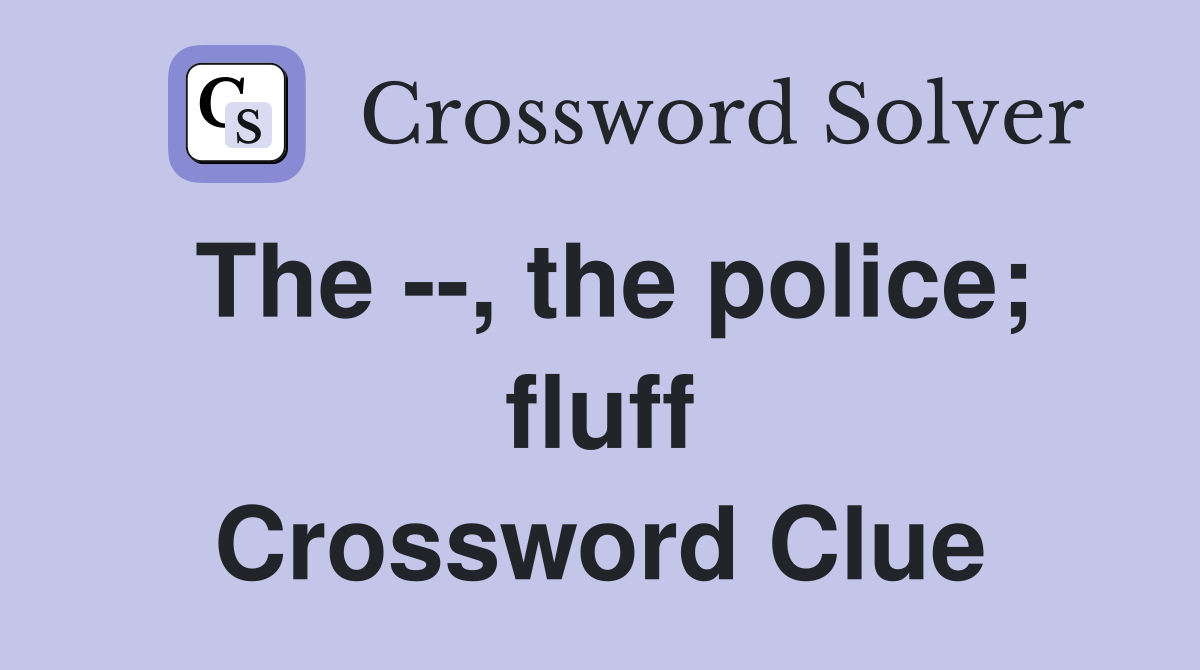 The --, the police; fluff Crossword Clue