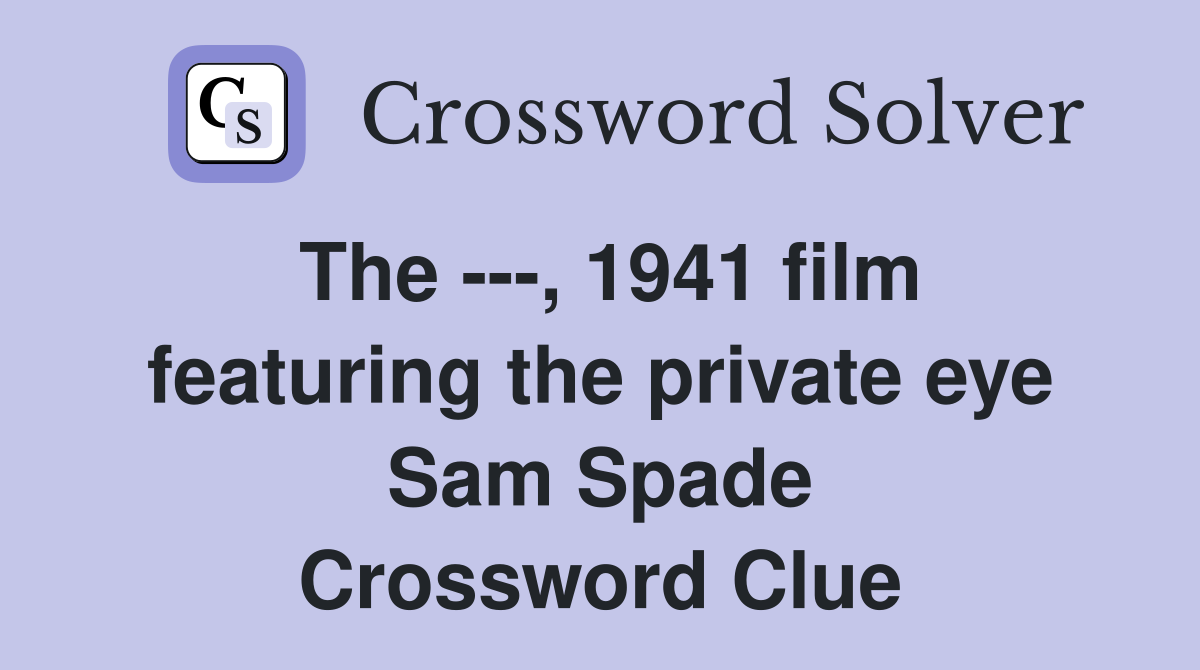 The ---, 1941 film featuring the private eye Sam Spade Crossword Clue