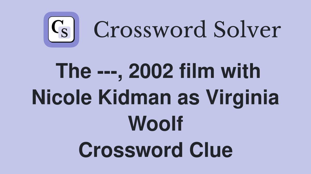 The ---, 2002 film with Nicole Kidman as Virginia Woolf Crossword Clue