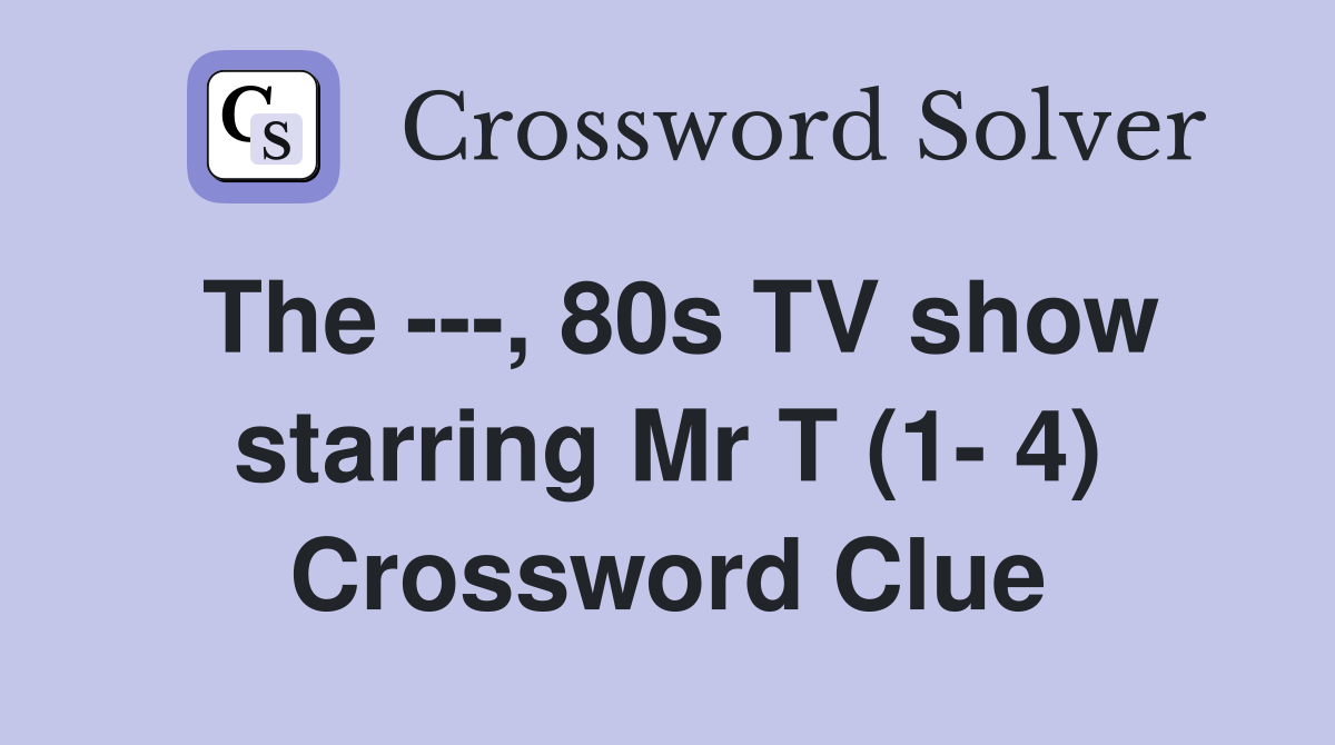 The ---, 80s TV show starring Mr T (1- 4) Crossword Clue