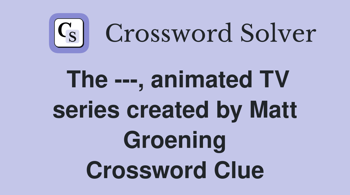 The ---, animated TV series created by Matt Groening Crossword Clue