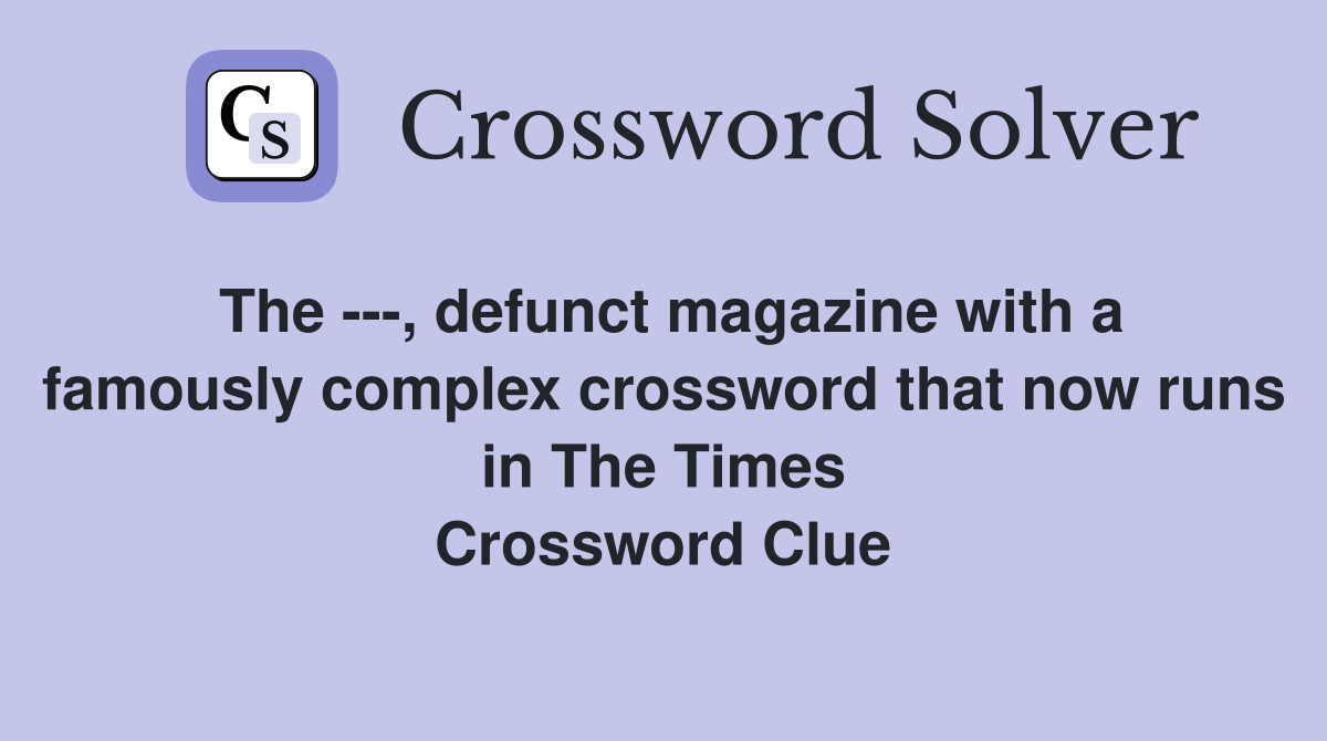 The ---, defunct magazine with a famously complex crossword that now runs in The Times Crossword Clue