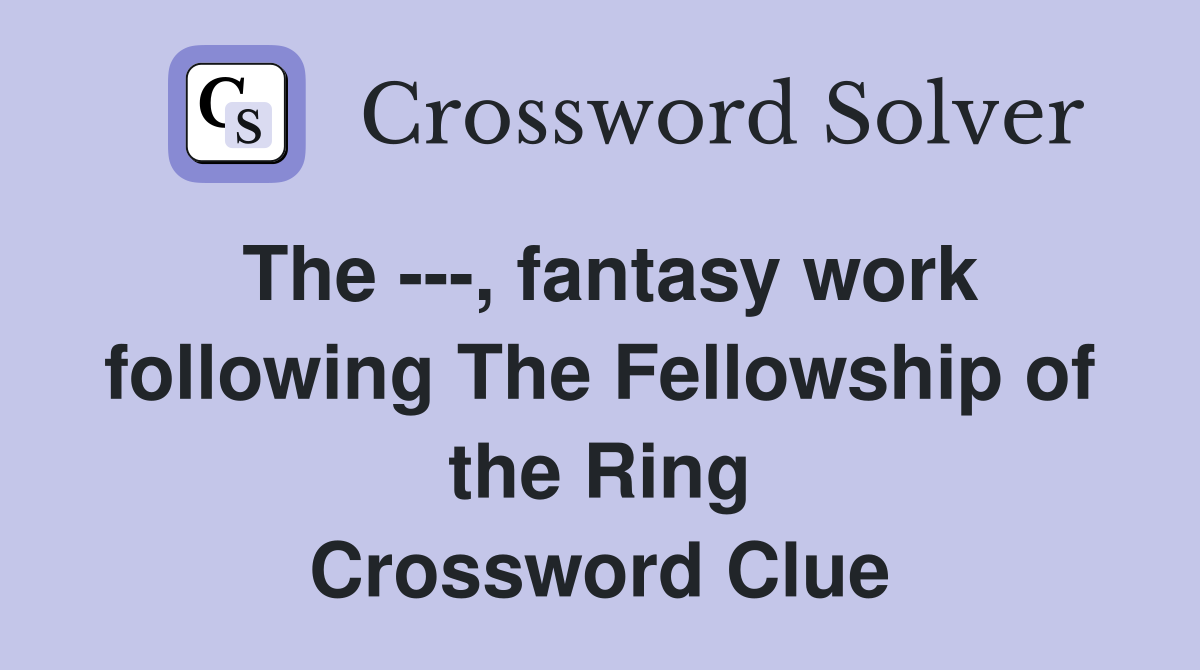 The ---, fantasy work following The Fellowship of the Ring Crossword Clue