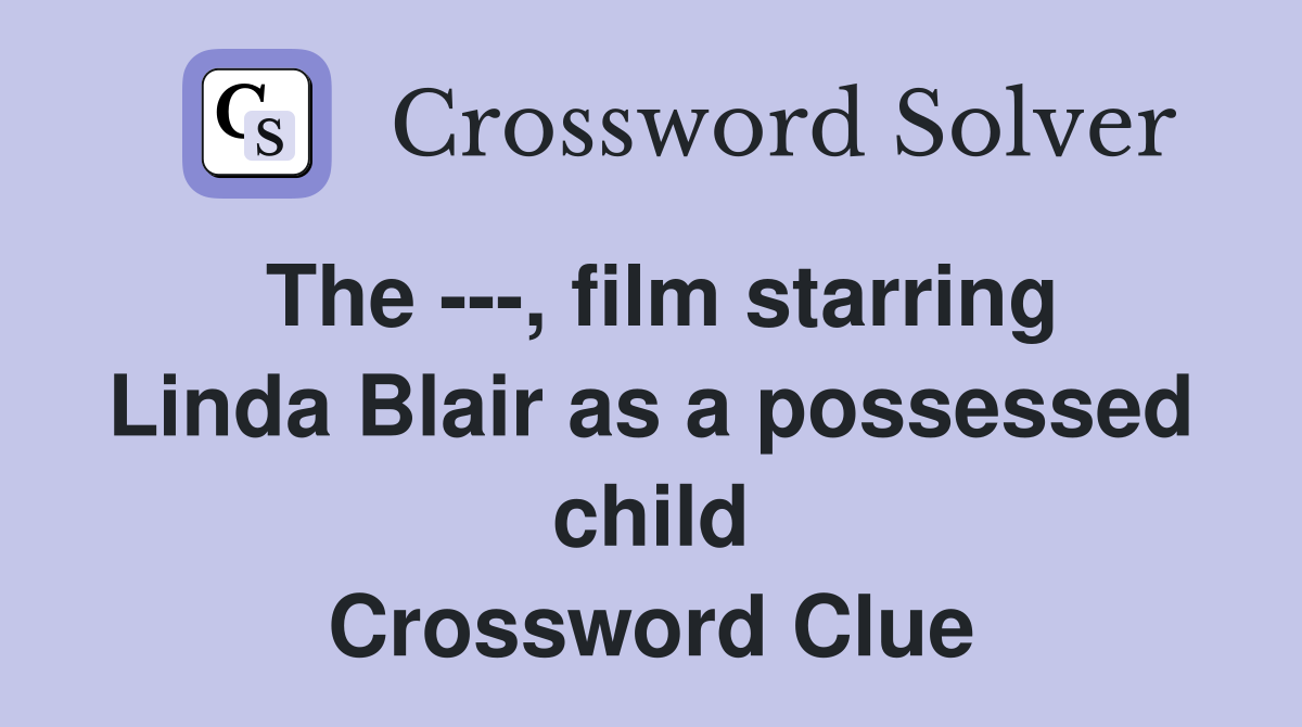 The ---, film starring Linda Blair as a possessed child Crossword Clue