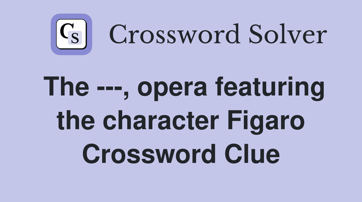 The ---, opera featuring the character Figaro Crossword Clue