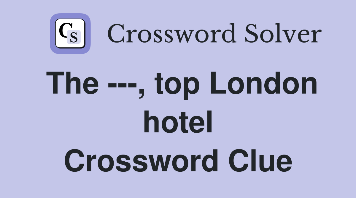 The ---, top London hotel Crossword Clue