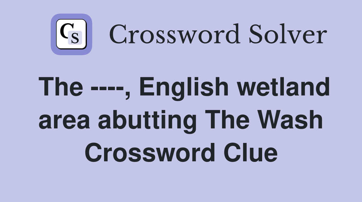 The ----, English wetland area abutting The Wash Crossword Clue