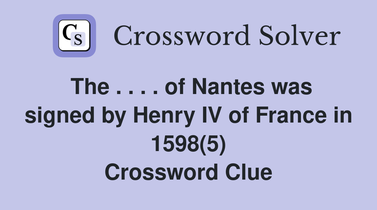 The . . . . of Nantes was signed by Henry IV of France in 1598(5) Crossword Clue