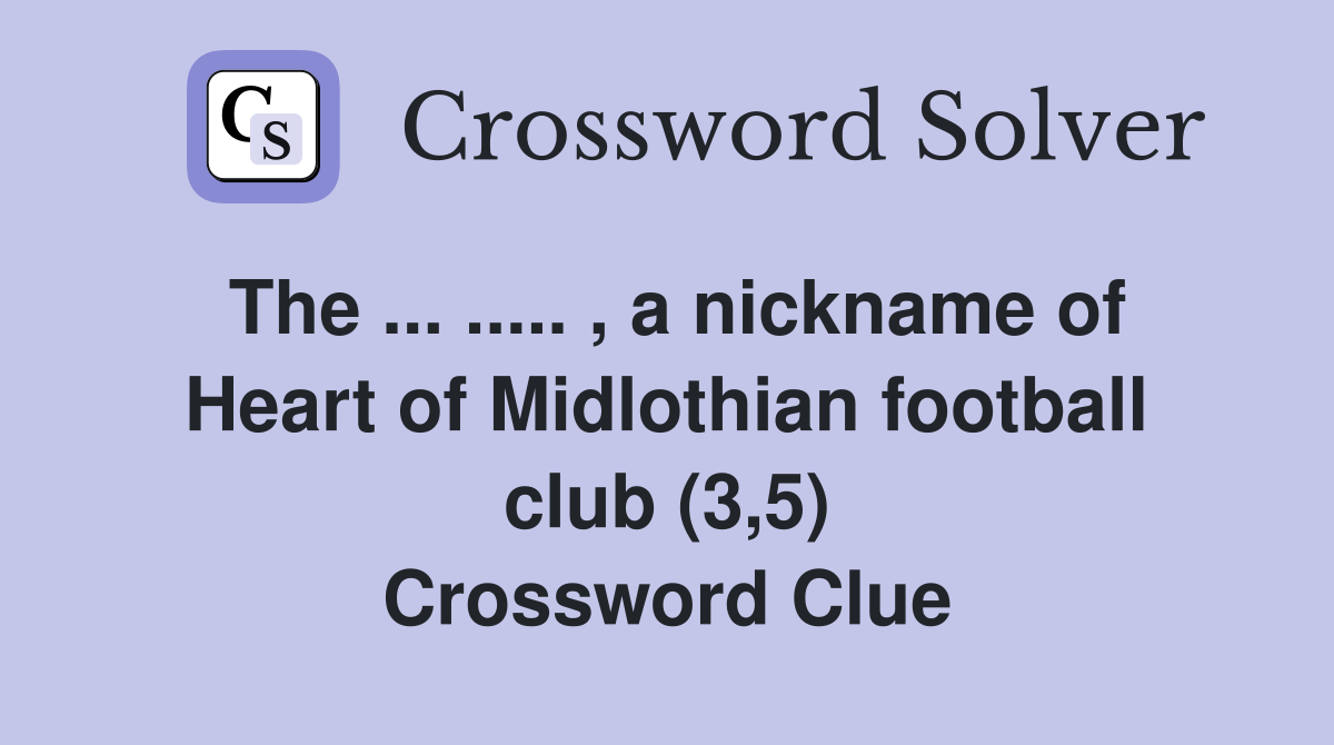 The ... ..... , a nickname of Heart of Midlothian football club (3,5) Crossword Clue