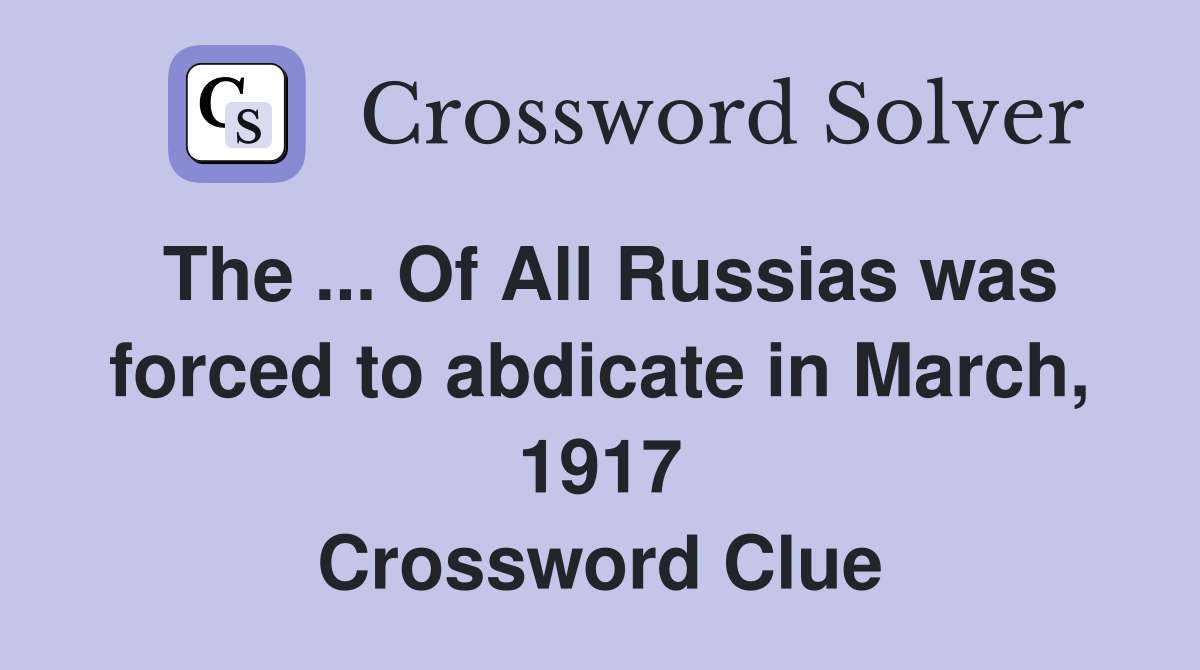 The ... Of All Russias was forced to abdicate in March, 1917 Crossword Clue