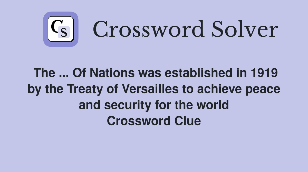 The ... Of Nations was established in 1919 by the Treaty of Versailles to achieve peace and security for the world Crossword Clue