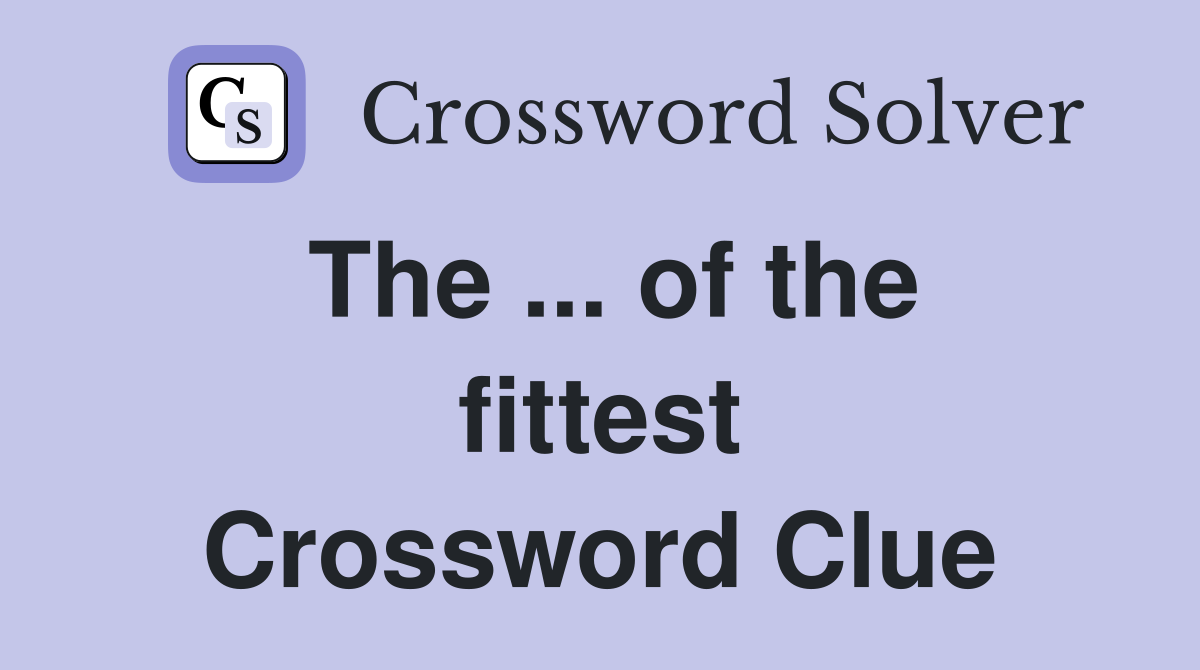 The ... of the fittest Crossword Clue