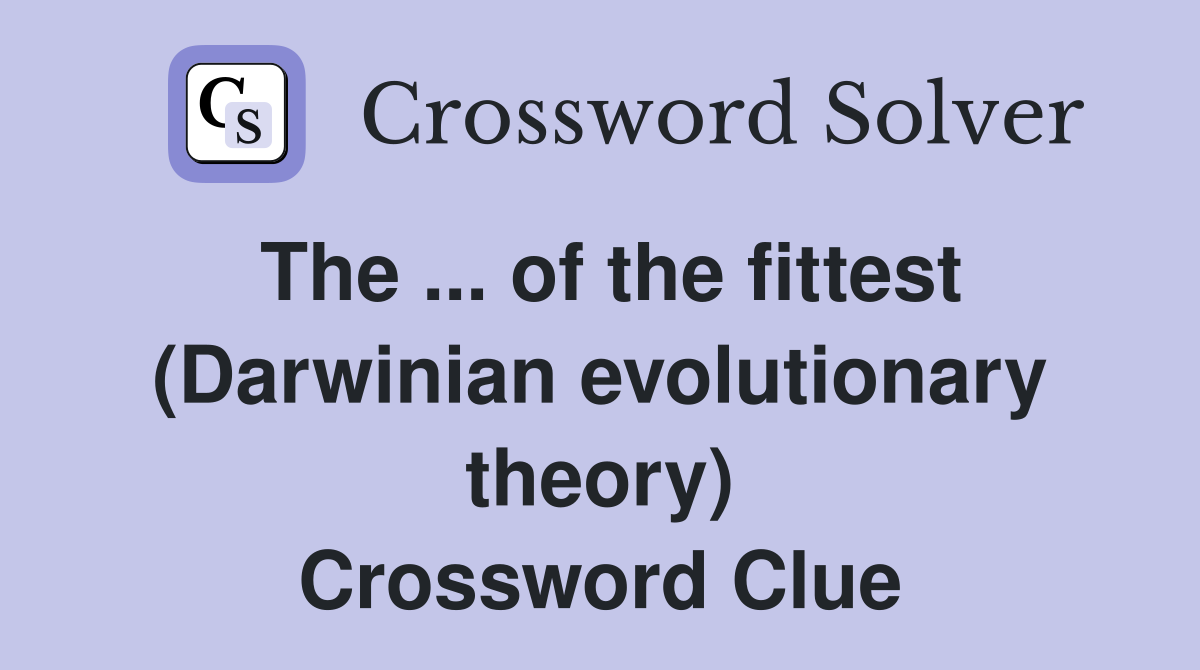 The ... of the fittest (Darwinian evolutionary theory) Crossword Clue