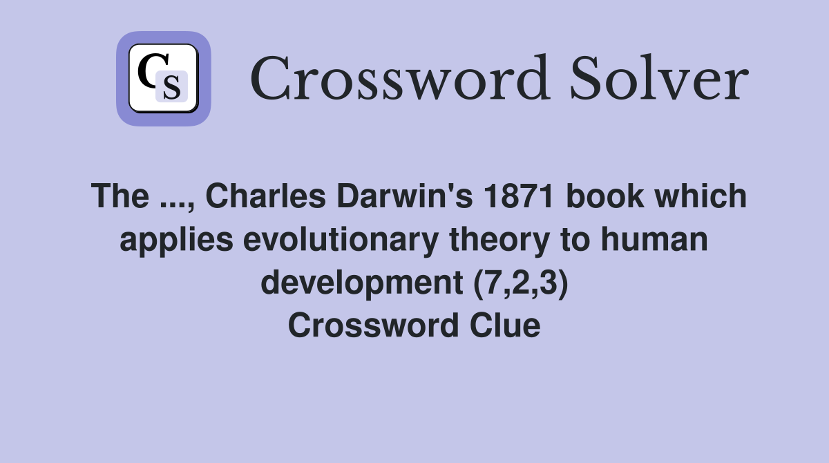 The ..., Charles Darwin's 1871 book which applies evolutionary theory to human development (7,2,3) Crossword Clue