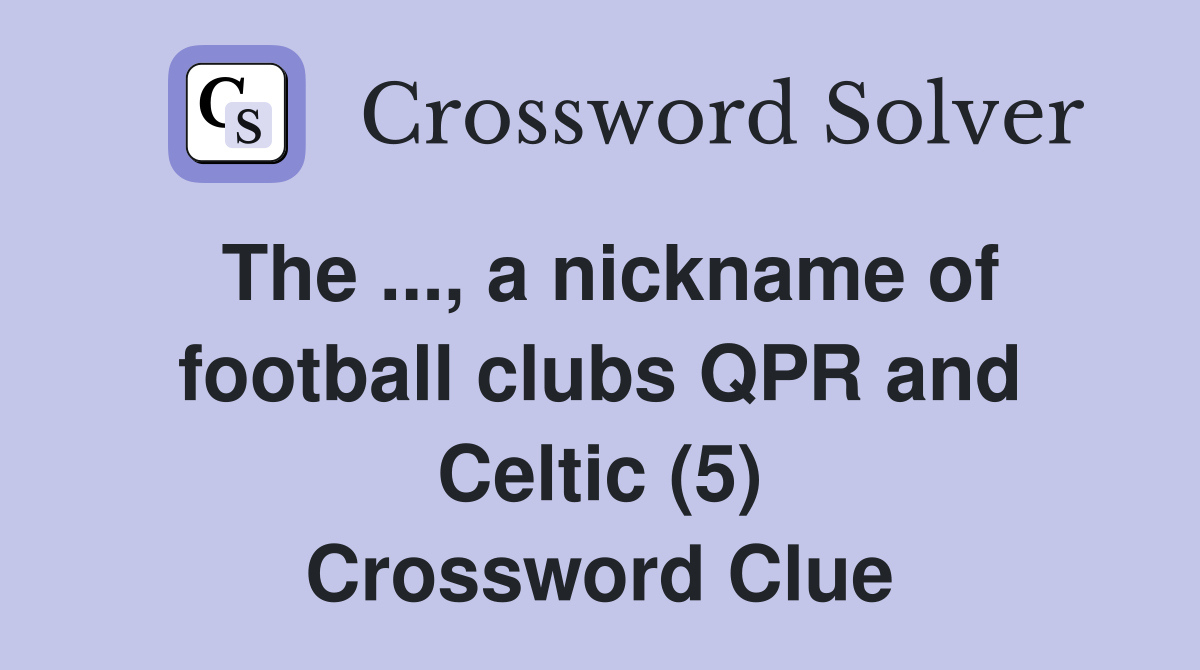 The ..., a nickname of football clubs QPR and Celtic (5) Crossword Clue