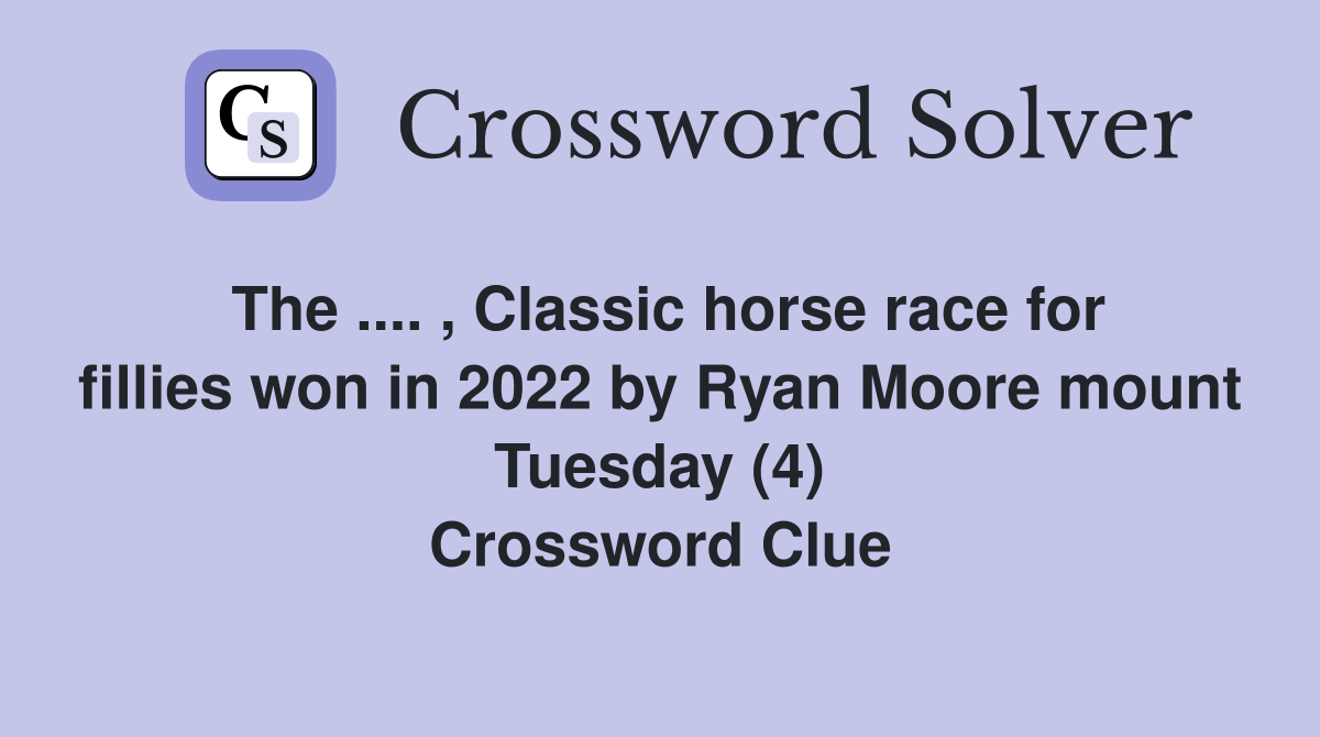The .... , Classic horse race for fillies won in 2022 by Ryan Moore mount Tuesday (4) Crossword Clue