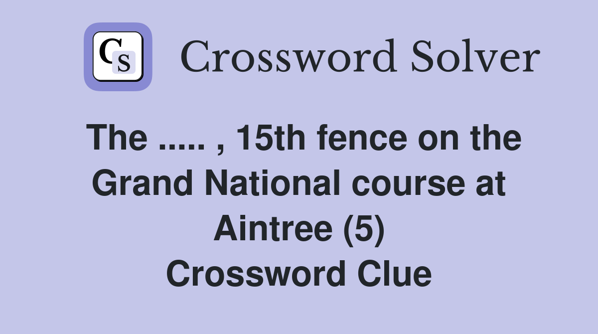 The ..... , 15th fence on the Grand National course at Aintree (5) Crossword Clue