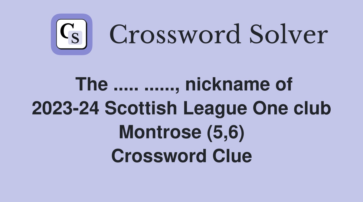 The ..... ......, nickname of 2023-24 Scottish League One club Montrose (5,6) Crossword Clue
