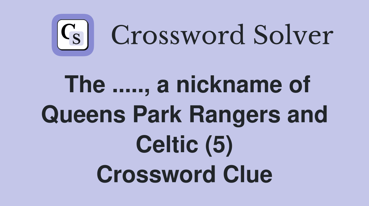 The ....., a nickname of Queens Park Rangers and Celtic (5) Crossword Clue