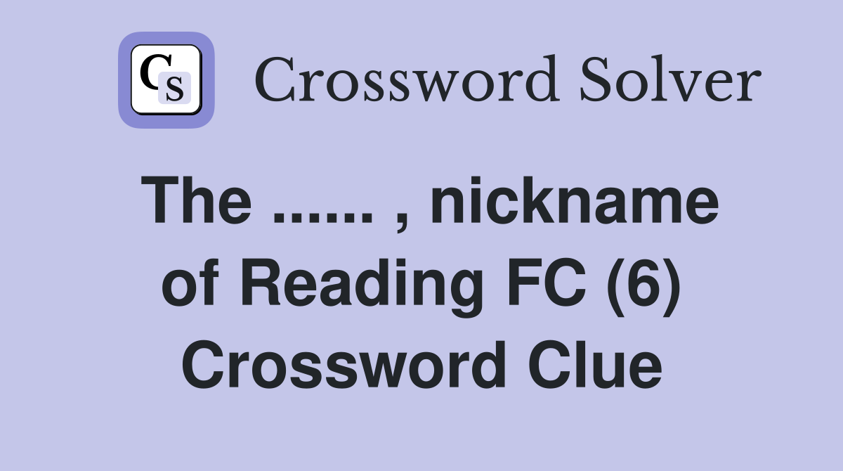 The ...... , nickname of Reading FC (6) Crossword Clue