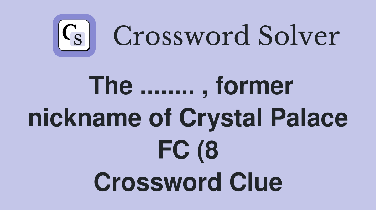 The former nickname of Crystal Palace FC (8) Crossword The former nickname of Crystal Palace FC (8) Crossword