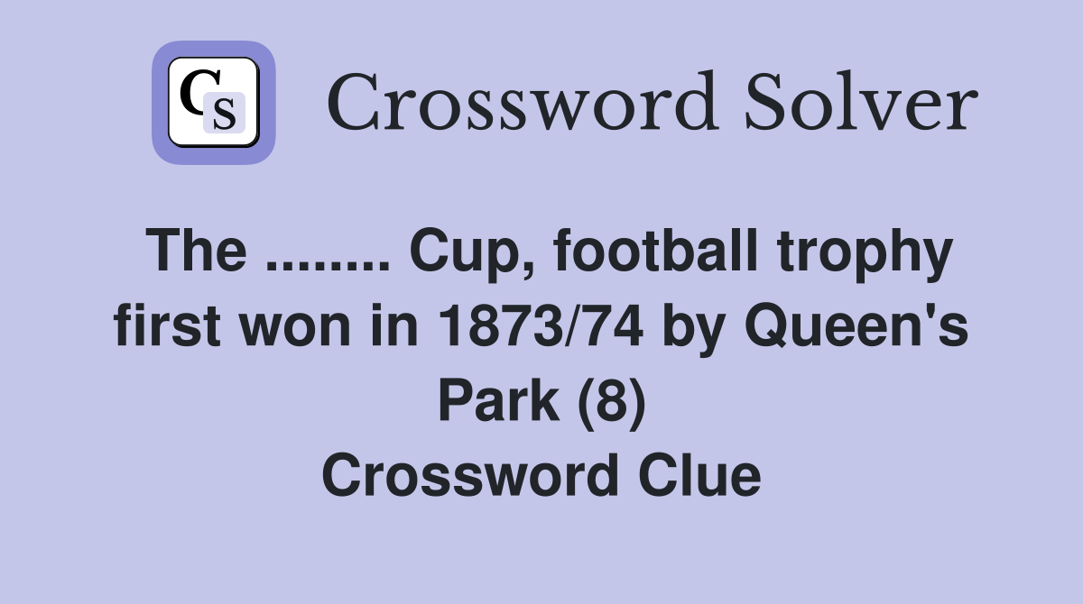The ........ Cup, football trophy first won in 1873/74 by Queen's Park (8) Crossword Clue