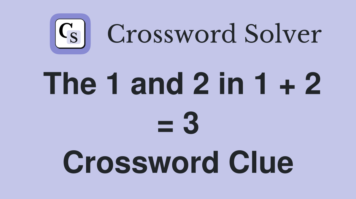 The 1 and 2 in 1 + 2 = 3 Crossword Clue