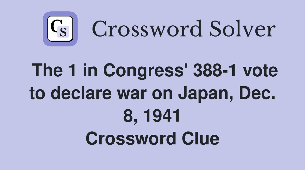 The 1 in Congress' 388-1 vote to declare war on Japan, Dec. 8, 1941 Crossword Clue