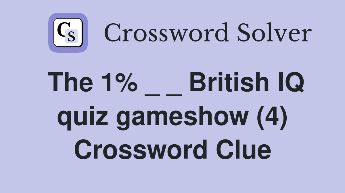 The 1% _ _ British IQ quiz gameshow (4) Crossword Clue