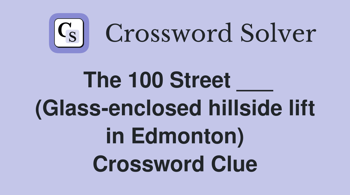 The 100 Street ___ (Glass-enclosed hillside lift in Edmonton) Crossword Clue