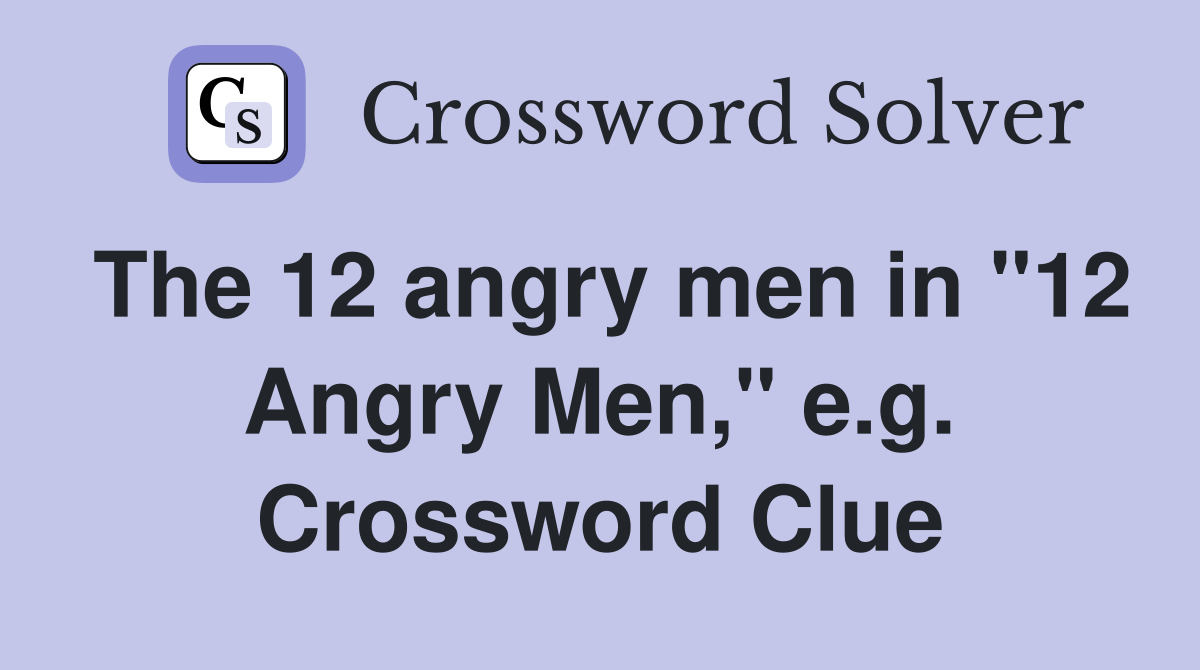 The 12 angry men in "12 Angry Men," e.g. Crossword Clue