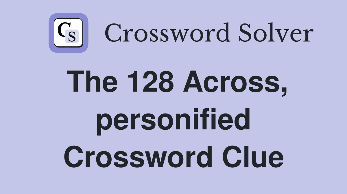 The 128 Across, personified Crossword Clue