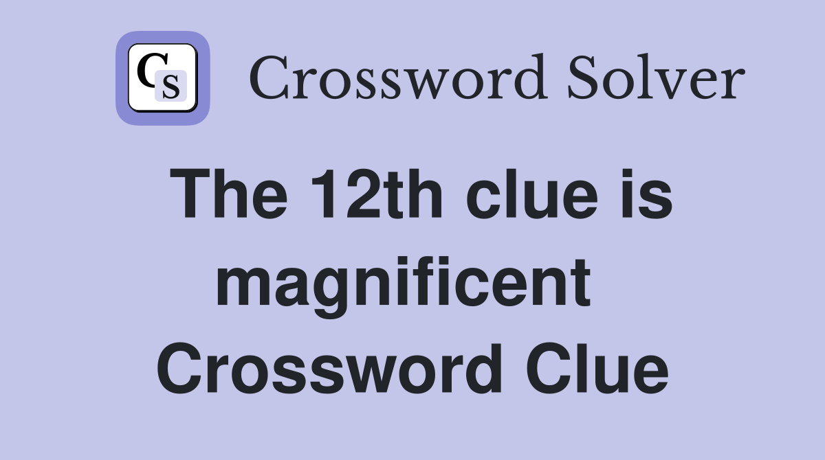 The 12th clue is magnificent  Crossword Clue