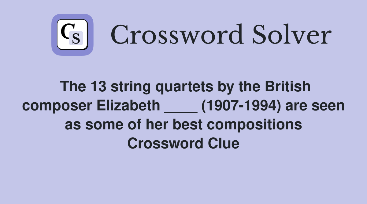 The 13 string quartets by the British composer Elizabeth ____ (1907-1994) are seen as some of her best compositions Crossword Clue